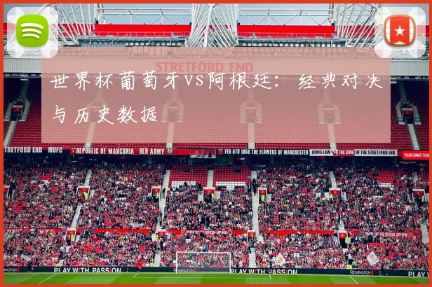 世界杯葡萄牙vs阿根廷：经典对决与历史数据