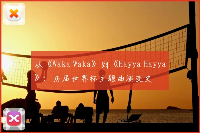 从《Waka Waka》到《Hayya Hayya》:历届世界杯主题曲演变史