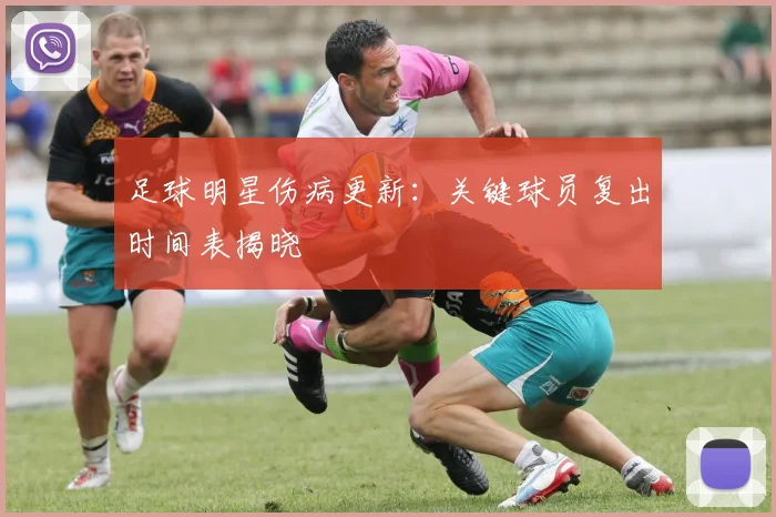 足球明星伤病更新：关键球员复出时间表揭晓