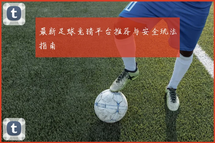 最新足球竞猜平台推荐与安全玩法指南