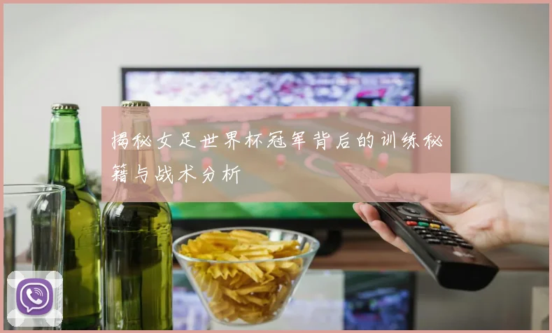 揭秘女足世界杯冠军背后的训练秘籍与战术分析