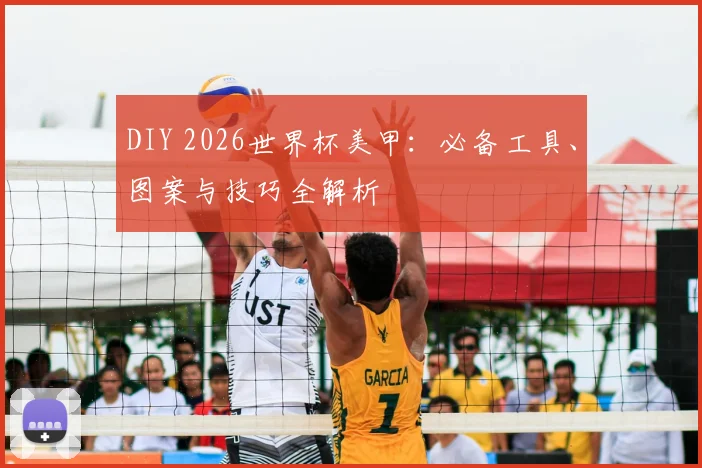 DIY 2026世界杯美甲：必备工具、图案与技巧全解析