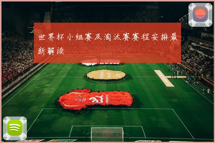 世界杯小组赛及淘汰赛赛程安排最新解读
