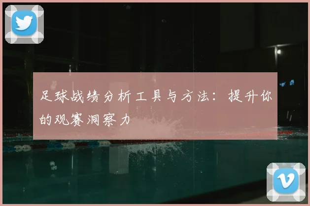 足球战绩分析工具与方法：提升你的观赛洞察力