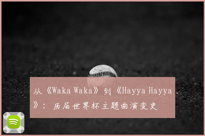 从《Waka Waka》到《Hayya Hayya》:历届世界杯主题曲演变史