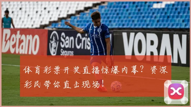 体育彩票开奖直播惊爆内幕？资深彩民带你直击现场！
