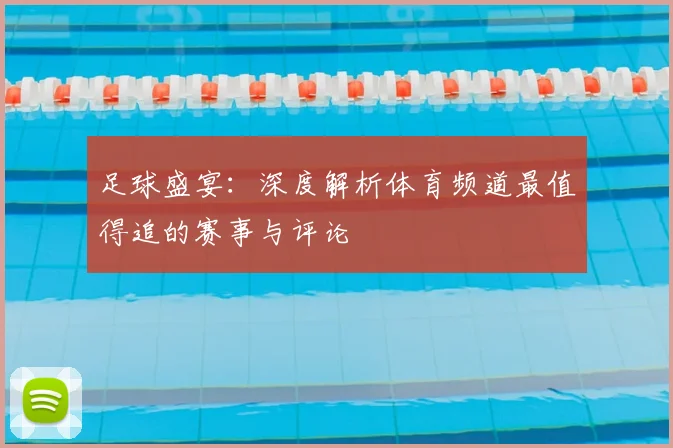 足球盛宴:深度解析体育频道最值得追的赛事与评论