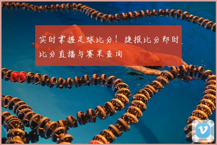 实时掌握足球比分!捷报比分即时比分直播与赛果查询